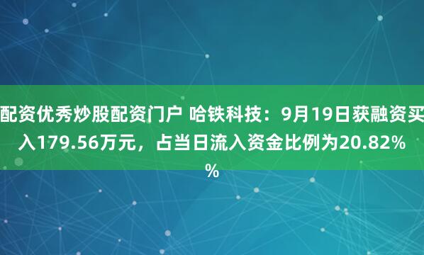 配资优秀炒股配资门户 哈铁科技：9月19日获融资买入179.56万元，占当日流入资金比例为20.82%