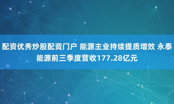 配资优秀炒股配资门户 能源主业持续提质增效 永泰能源前三季度营收177.28亿元