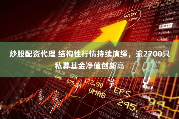 炒股配资代理 结构性行情持续演绎，逾2700只私募基金净值创新高